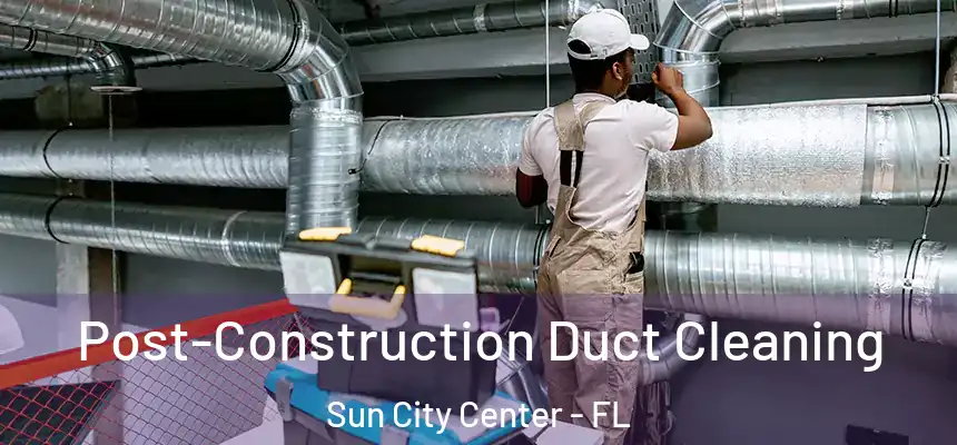 Post-Construction Duct Cleaning Sun City Center - FL